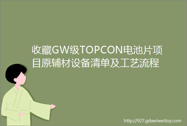 收藏GW级TOPCON电池片项目原辅材设备清单及工艺流程