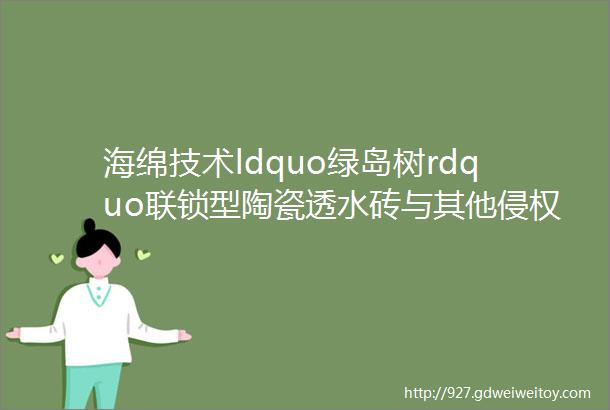 海绵技术ldquo绿岛树rdquo联锁型陶瓷透水砖与其他侵权陶瓷透水砖的透水性对比演示